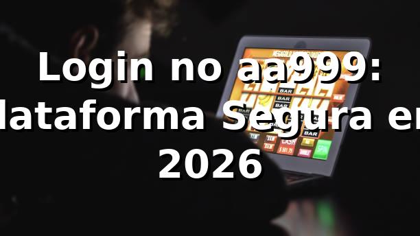 Login no aa999: Plataforma Segura em 2026 🔒